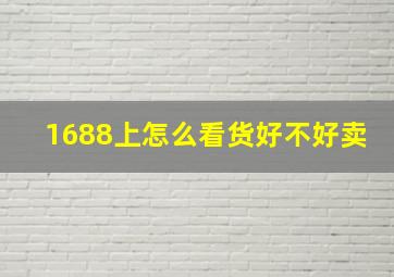 1688上怎么看货好不好卖