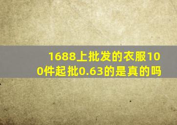 1688上批发的衣服100件起批0.63的是真的吗