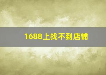 1688上找不到店铺