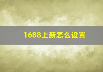 1688上新怎么设置