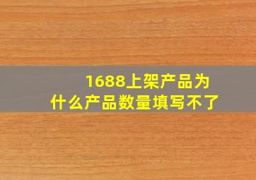 1688上架产品为什么产品数量填写不了