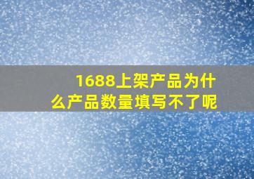 1688上架产品为什么产品数量填写不了呢