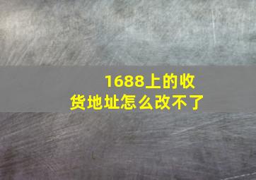 1688上的收货地址怎么改不了