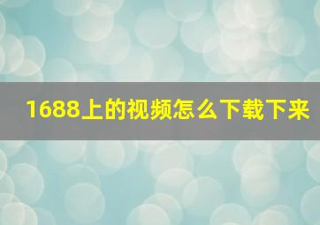 1688上的视频怎么下载下来