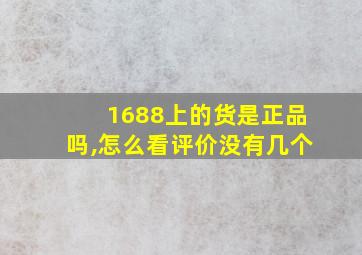 1688上的货是正品吗,怎么看评价没有几个