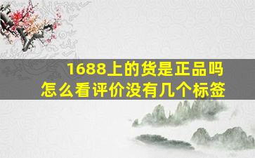 1688上的货是正品吗怎么看评价没有几个标签