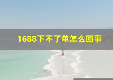 1688下不了单怎么回事