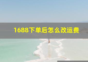 1688下单后怎么改运费