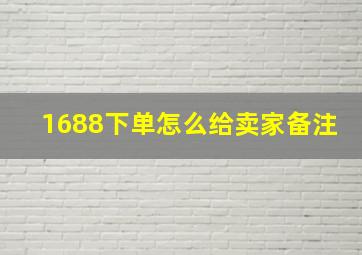 1688下单怎么给卖家备注