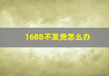 1688不发货怎么办