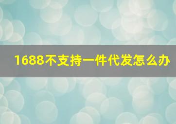 1688不支持一件代发怎么办