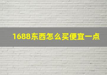 1688东西怎么买便宜一点