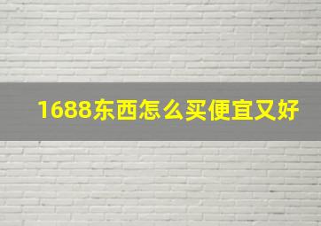 1688东西怎么买便宜又好