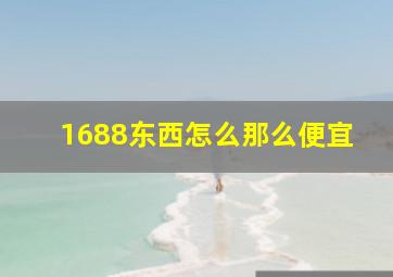 1688东西怎么那么便宜