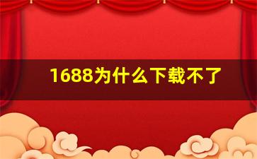 1688为什么下载不了