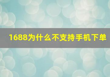 1688为什么不支持手机下单