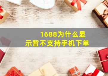 1688为什么显示暂不支持手机下单