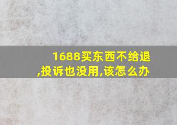 1688买东西不给退,投诉也没用,该怎么办