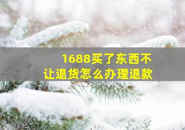 1688买了东西不让退货怎么办理退款