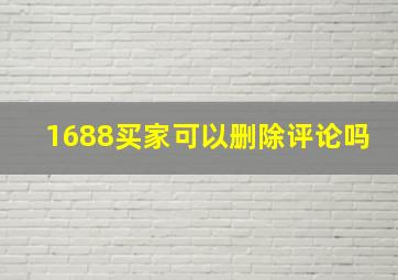 1688买家可以删除评论吗