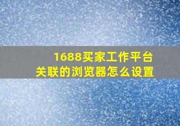 1688买家工作平台关联的浏览器怎么设置