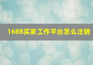 1688买家工作平台怎么注销