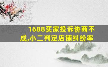 1688买家投诉协商不成,小二判定店铺纠纷率