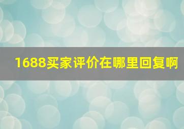 1688买家评价在哪里回复啊