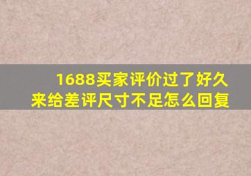 1688买家评价过了好久来给差评尺寸不足怎么回复