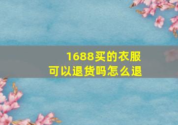 1688买的衣服可以退货吗怎么退