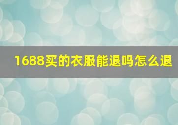 1688买的衣服能退吗怎么退