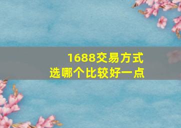 1688交易方式选哪个比较好一点