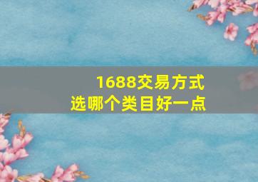 1688交易方式选哪个类目好一点