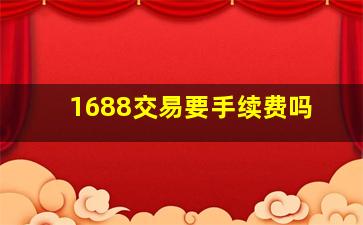 1688交易要手续费吗