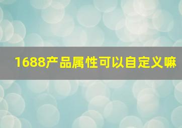 1688产品属性可以自定义嘛