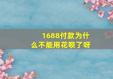 1688付款为什么不能用花呗了呀