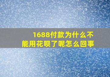 1688付款为什么不能用花呗了呢怎么回事