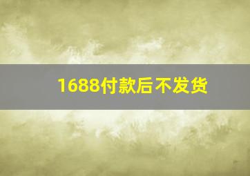 1688付款后不发货