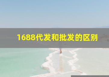 1688代发和批发的区别