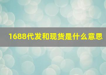 1688代发和现货是什么意思