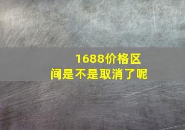 1688价格区间是不是取消了呢