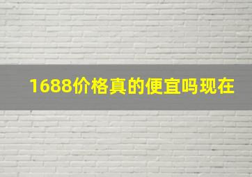 1688价格真的便宜吗现在