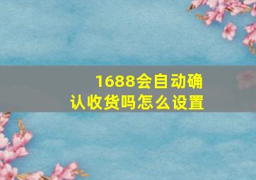 1688会自动确认收货吗怎么设置