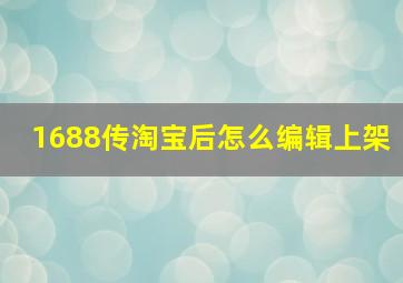 1688传淘宝后怎么编辑上架