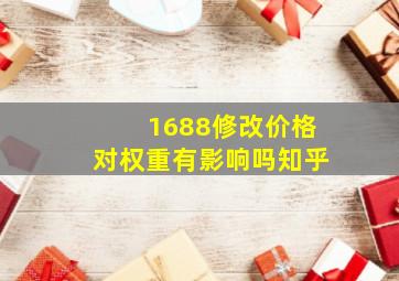 1688修改价格对权重有影响吗知乎