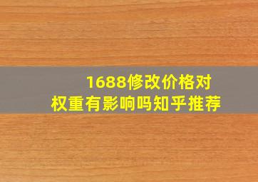 1688修改价格对权重有影响吗知乎推荐