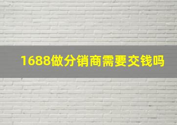 1688做分销商需要交钱吗