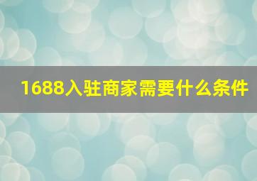 1688入驻商家需要什么条件