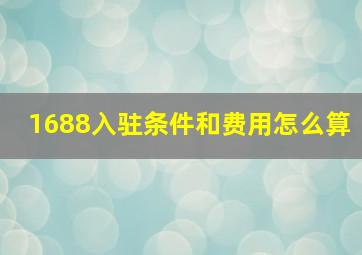 1688入驻条件和费用怎么算