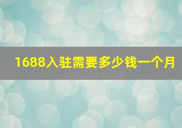 1688入驻需要多少钱一个月